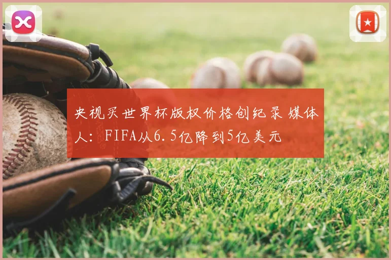 央视买世界杯版权价格创纪录 媒体人：FIFA从6.5亿降到5亿美元