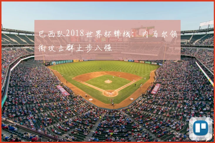 巴西队2018世界杯锋线:内马尔领衔攻击群止步八强