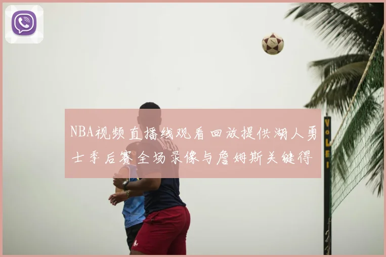 NBA视频直播线观看回放提供湖人勇士季后赛全场录像与詹姆斯关键得分集锦