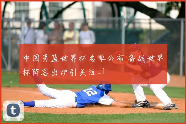 中国男篮世界杯名单公布 备战世界杯阵容出炉引关注_1
