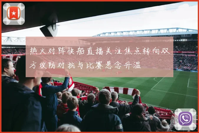热火对阵快船直播关注焦点转向双方攻防对抗与比赛悬念升温