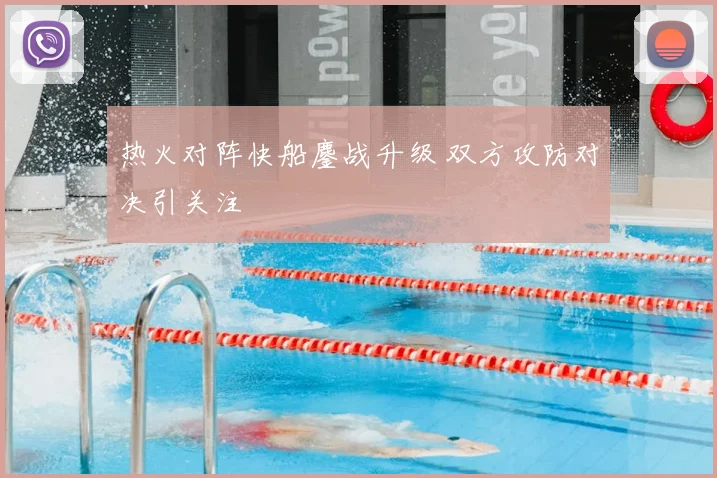 热火对阵快船鏖战升级 双方攻防对决引关注