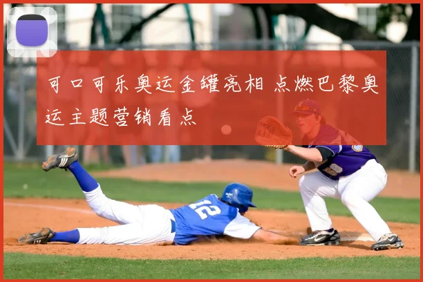 可口可乐奥运金罐亮相 点燃巴黎奥运主题营销看点