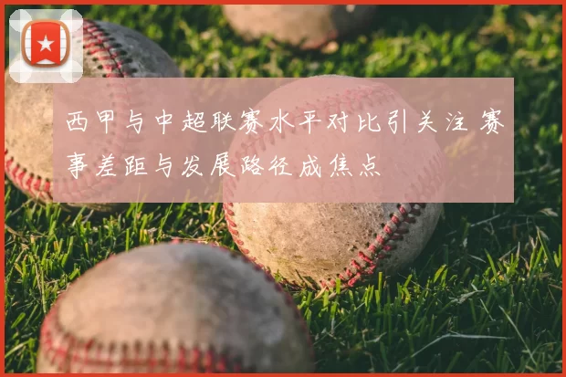 西甲与中超联赛水平对比引关注 赛事差距与发展路径成焦点