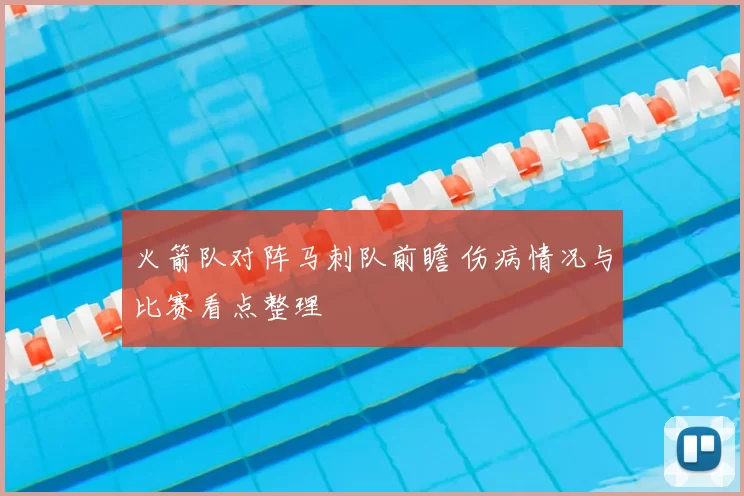 火箭队对阵马刺队前瞻 伤病情况与比赛看点整理