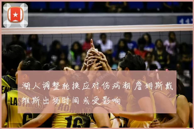 湖人调整轮换应对伤病潮 詹姆斯戴维斯出场时间或受影响